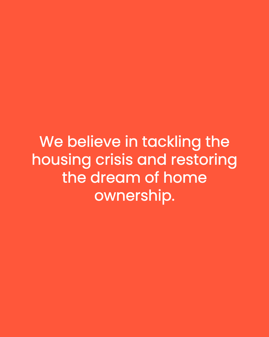 We believe in tackling the housing crisis and restoring the dream of home ownership.