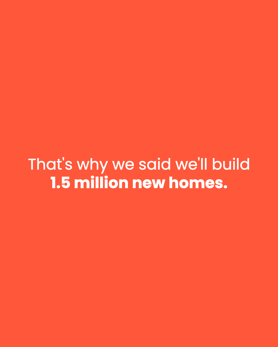 That's why we said we'll build 1.5 million new homes.