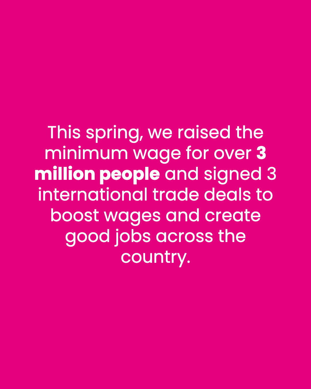 This spring, we raised the minimum wage for over 3 million people and signed 3 international trade deals to boost wages and create good jobs across the country.