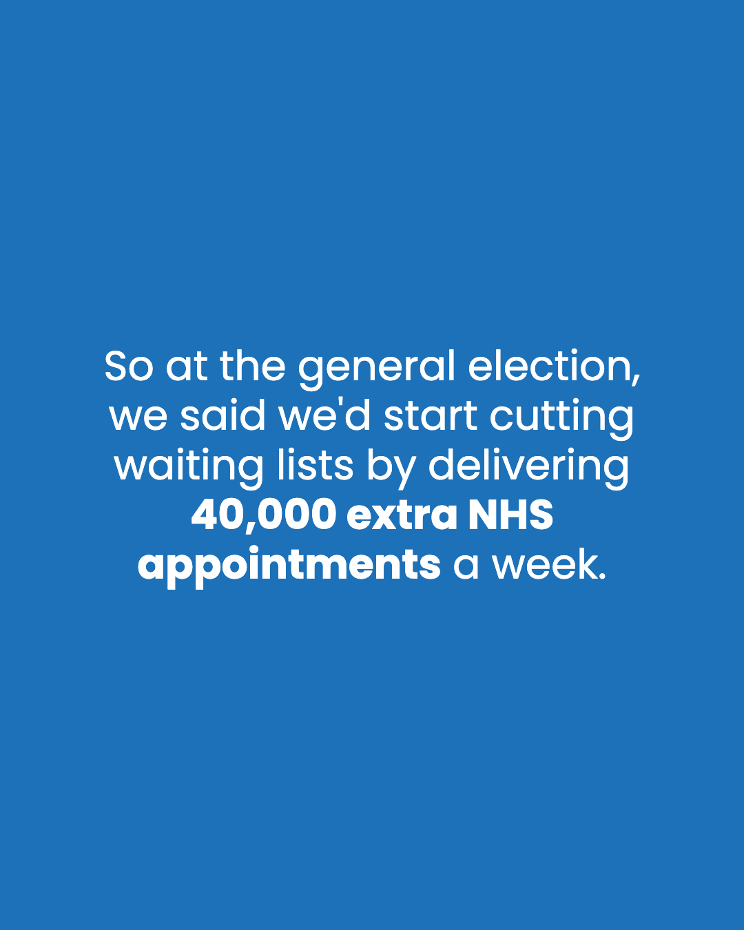 So at the general election, we said we'd start cutting waiting lists by delivering 40,000 extra NHS appointments a week.