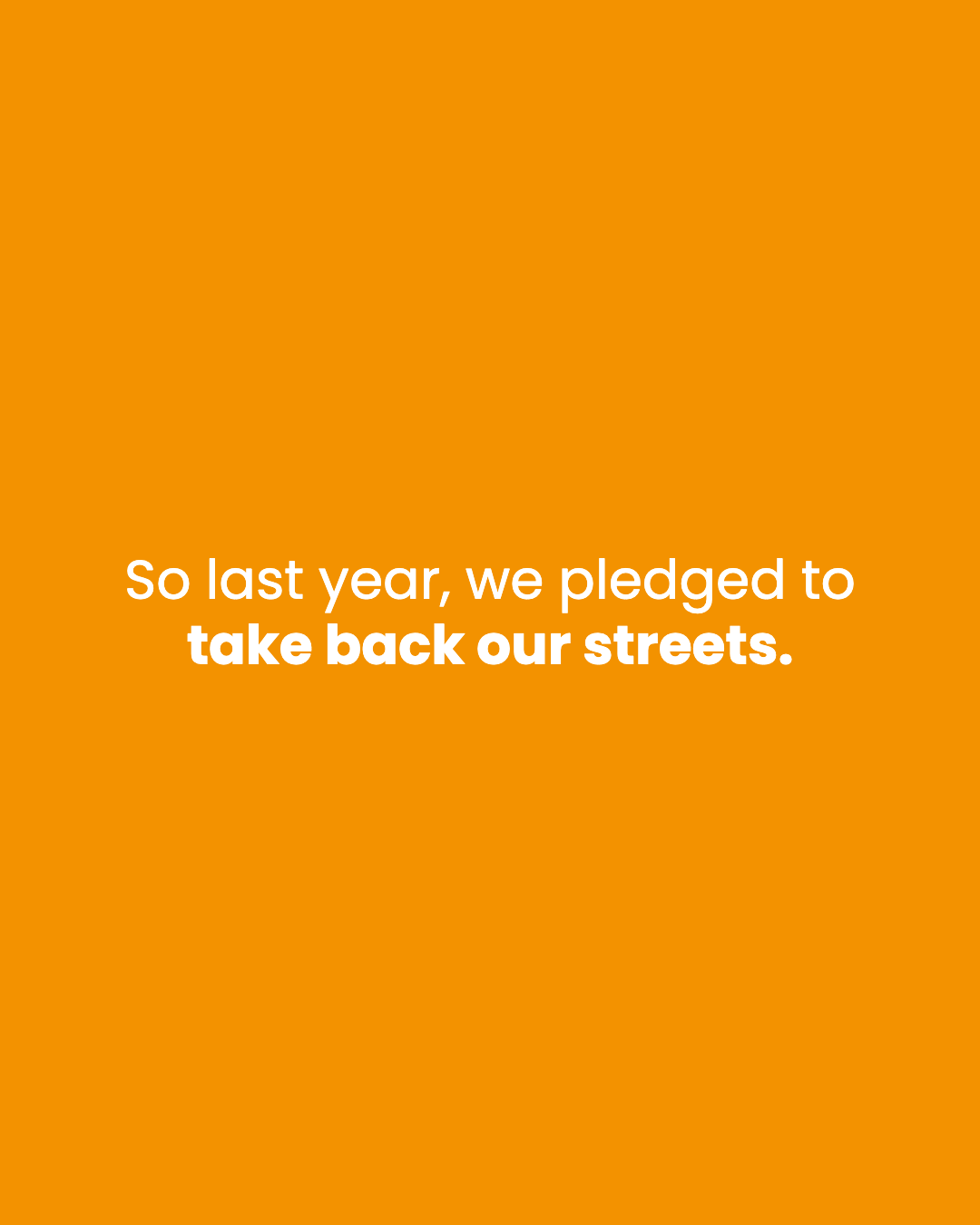 So last year, we pledged to take back our streets.